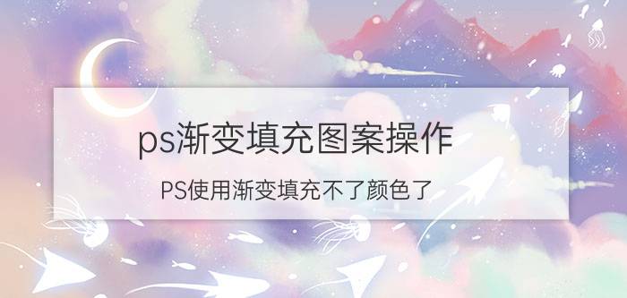 ps渐变填充图案操作 PS使用渐变填充不了颜色了？